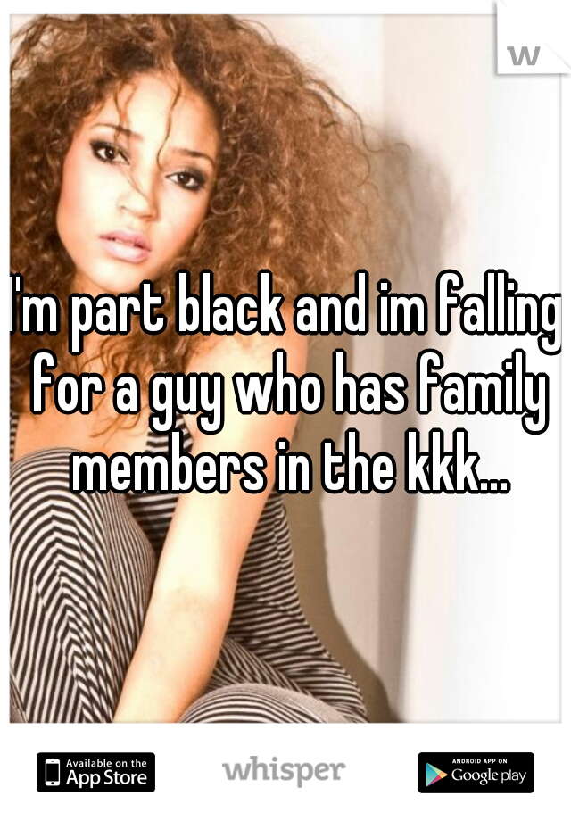 I'm part black and im falling for a guy who has family members in the kkk...