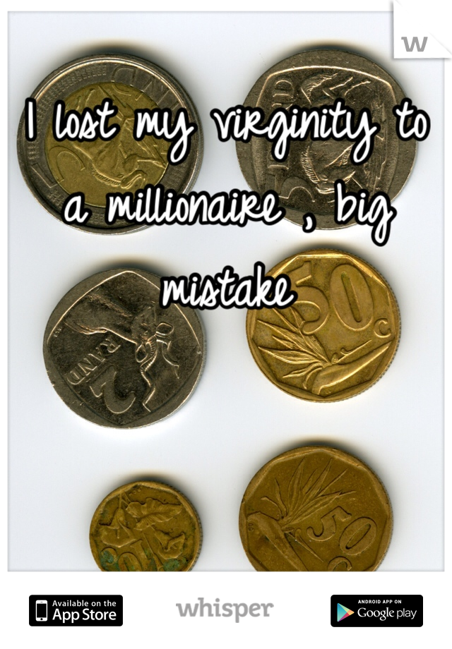 I lost my virginity to a millionaire , big mistake 