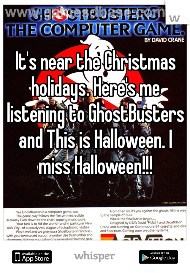 It's near the Christmas holidays. Here's me listening to GhostBusters and This is Halloween. I miss Halloween!!!