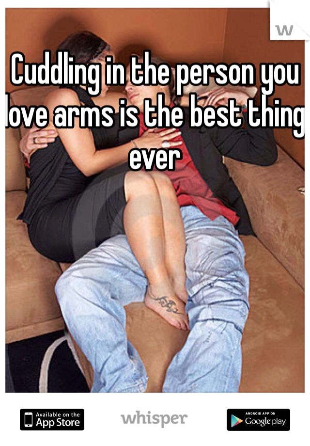 Cuddling in the person you love arms is the best thing ever 