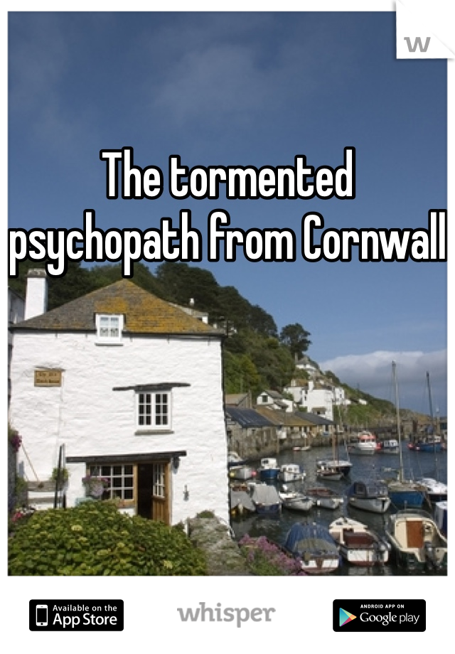 The tormented psychopath from Cornwall
