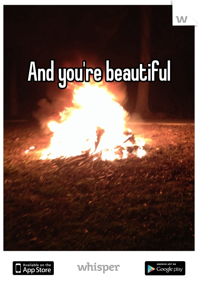 And you're beautiful