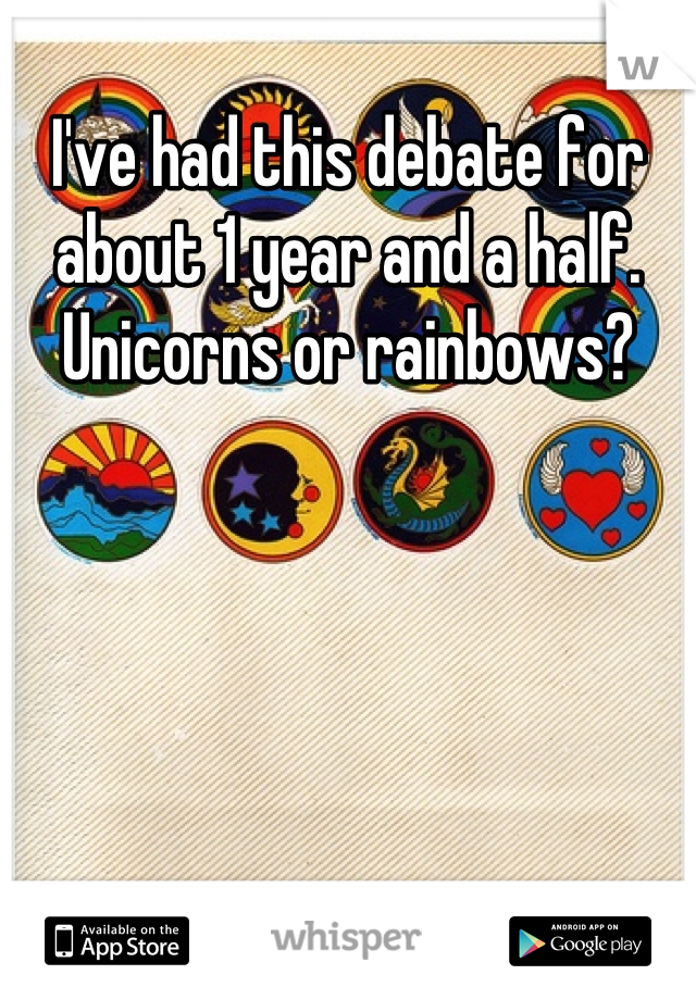 I've had this debate for about 1 year and a half. Unicorns or rainbows?