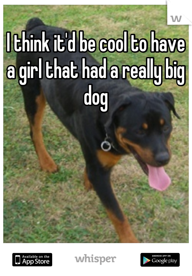 I think it'd be cool to have a girl that had a really big dog