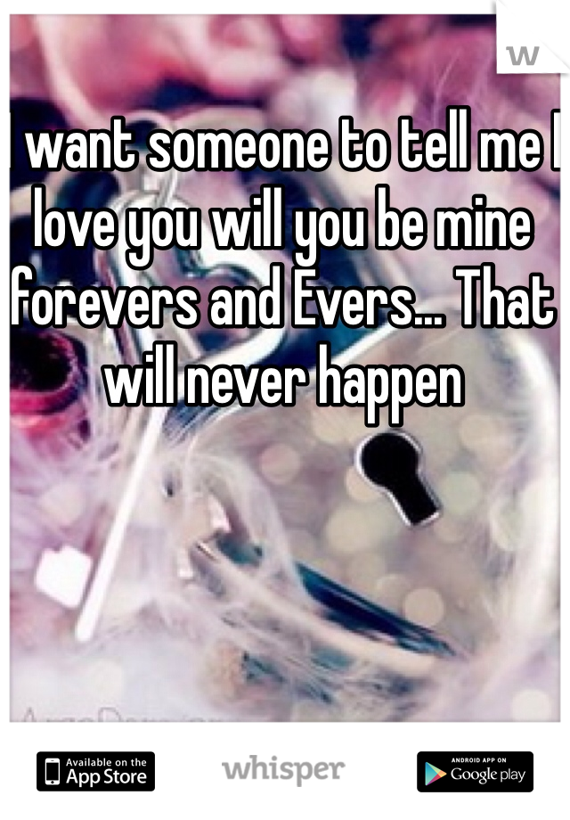 I want someone to tell me I love you will you be mine forevers and Evers... That will never happen 