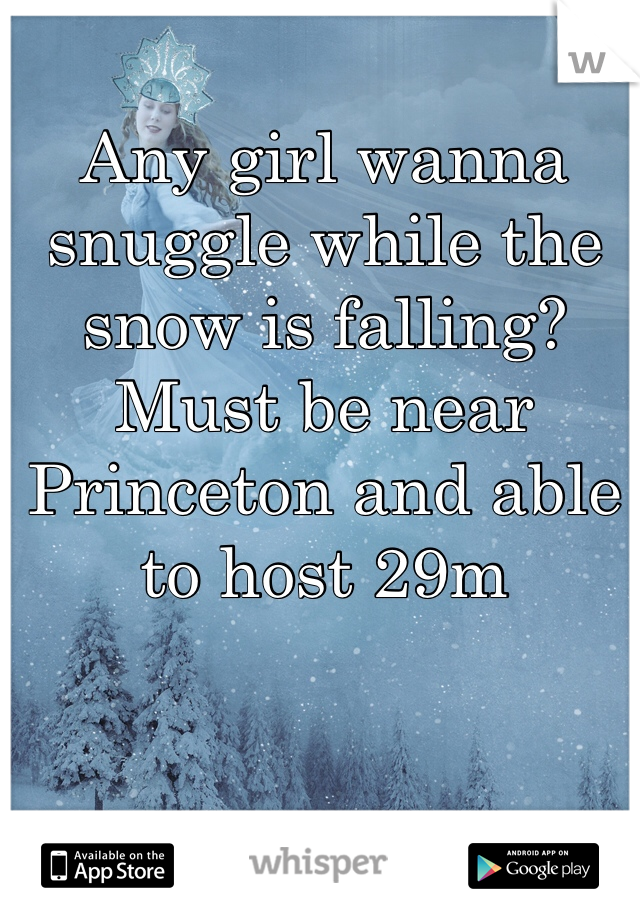 Any girl wanna snuggle while the snow is falling? Must be near Princeton and able to host 29m