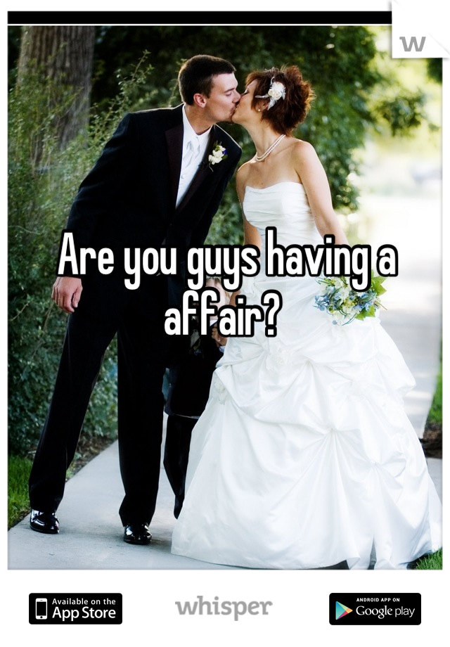Are you guys having a affair? 