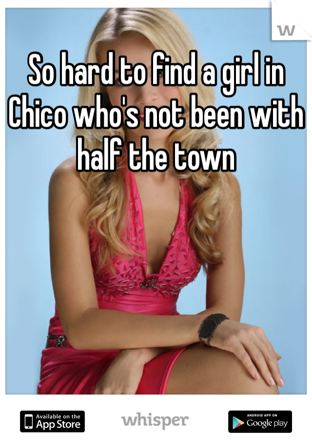 So hard to find a girl in Chico who's not been with half the town 