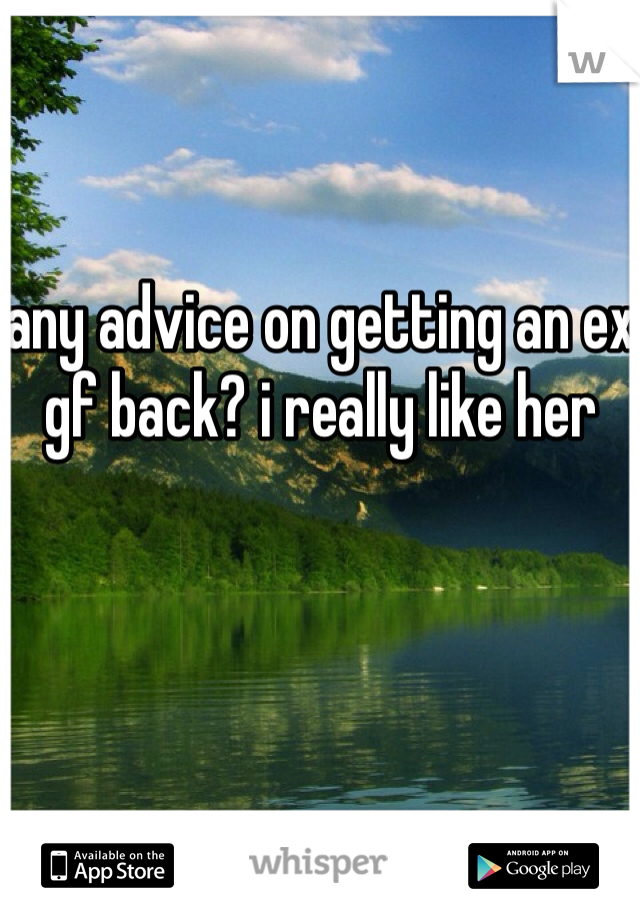 


any advice on getting an ex gf back? i really like her