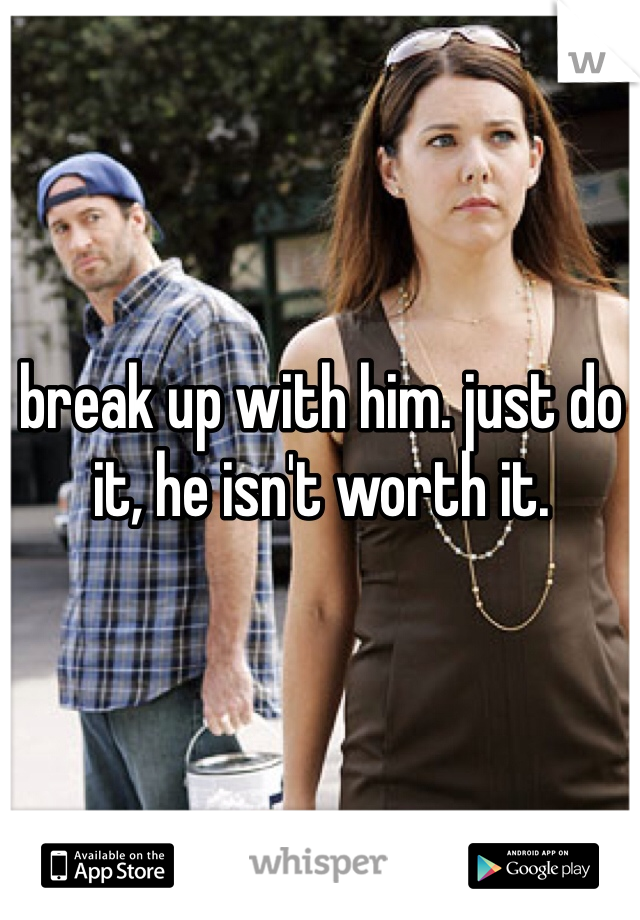 break up with him. just do it, he isn't worth it. 