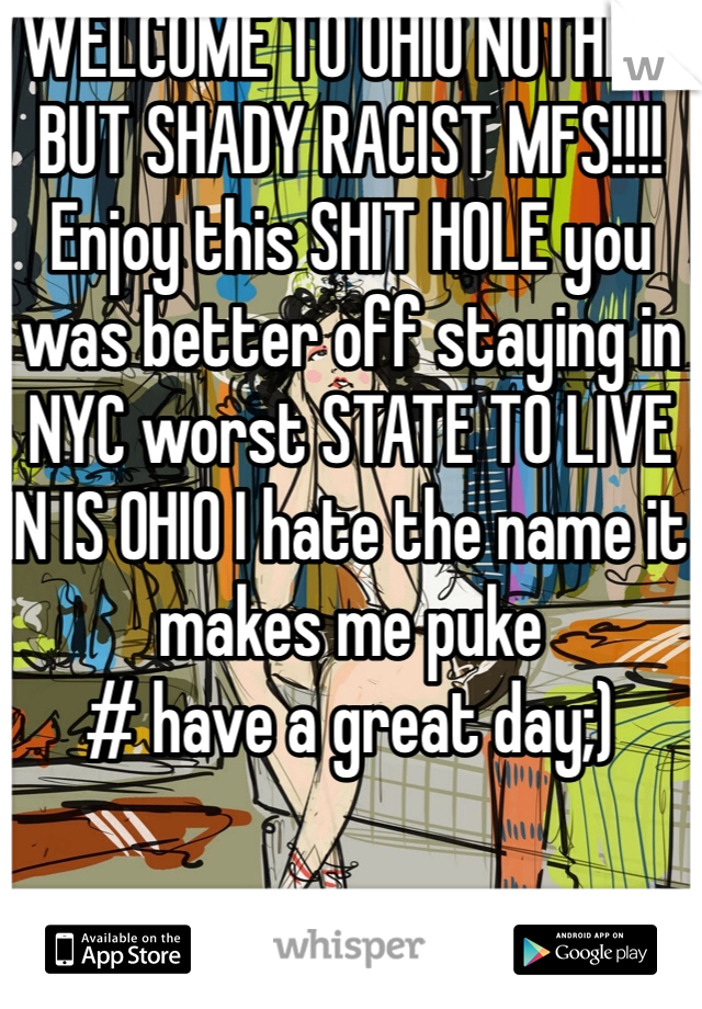 WELCOME TO OHIO NOTHING BUT SHADY RACIST MFS!!!! Enjoy this SHIT HOLE you was better off staying in NYC worst STATE TO LIVE IN IS OHIO I hate the name it makes me puke 
# have a great day;) 