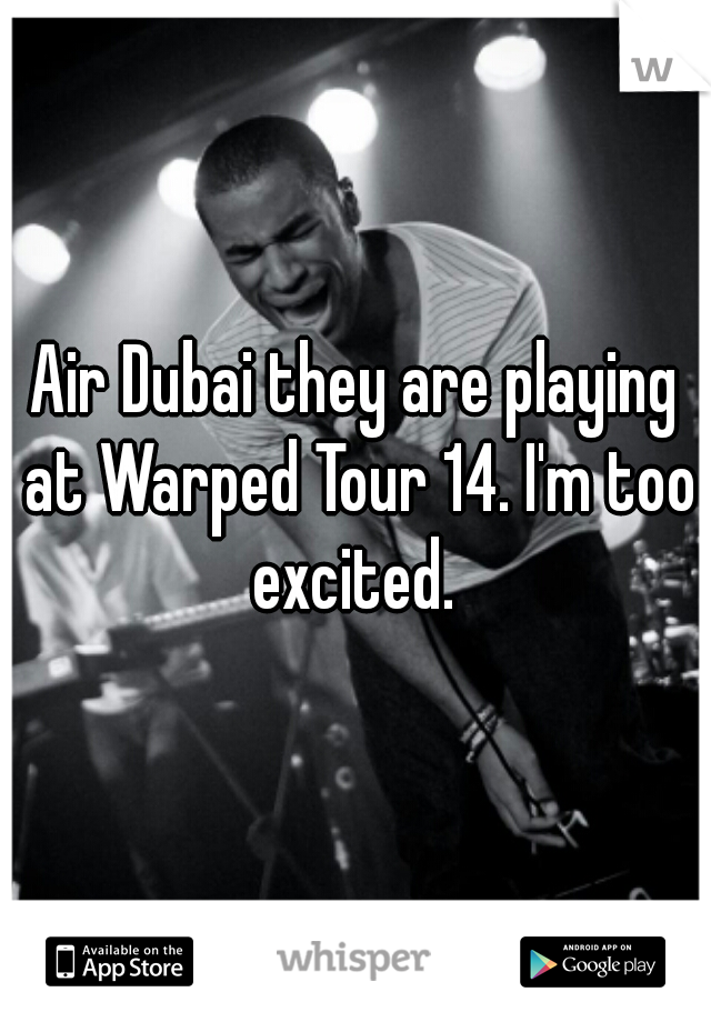 Air Dubai they are playing at Warped Tour 14. I'm too excited. 