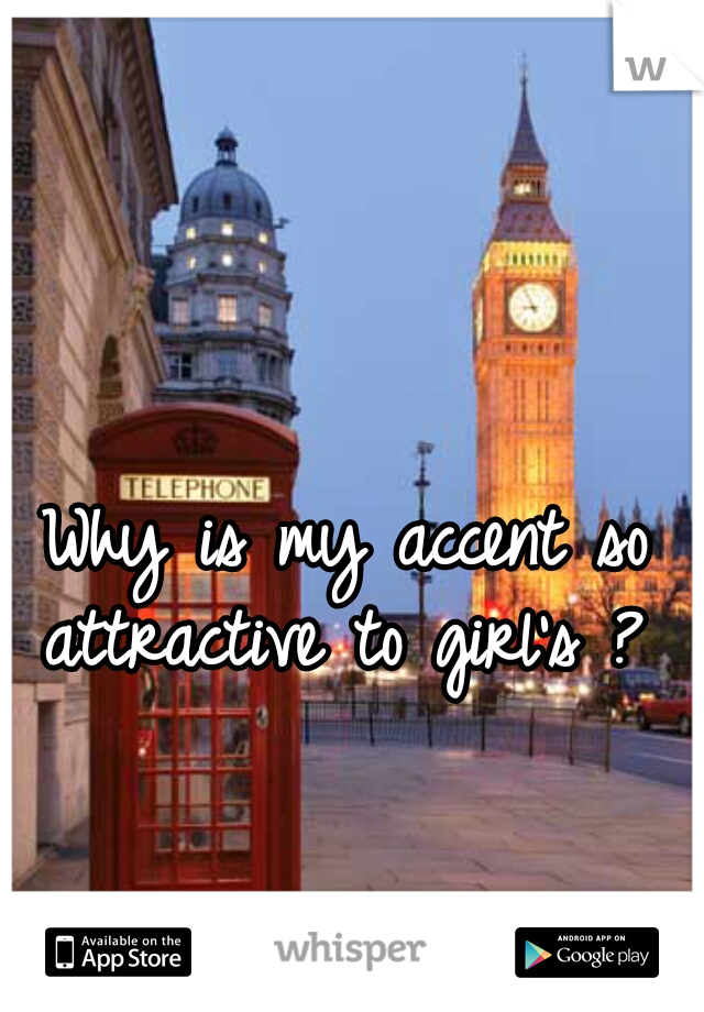 Why is my accent so attractive to girl's ? 