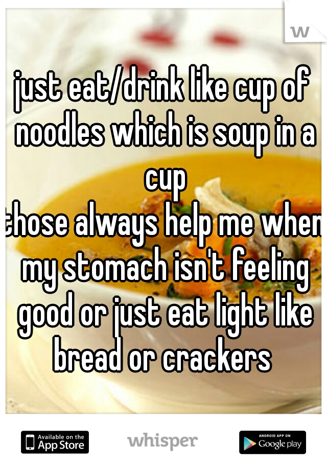 just eat/drink like cup of noodles which is soup in a cup
those always help me when my stomach isn't feeling good or just eat light like bread or crackers 