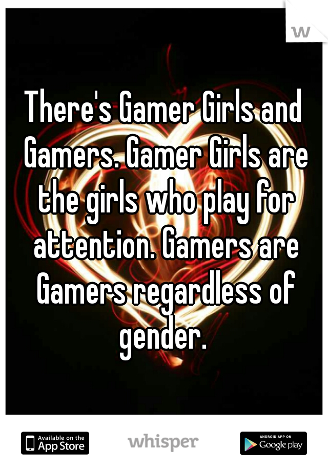 There's Gamer Girls and Gamers. Gamer Girls are the girls who play for attention. Gamers are Gamers regardless of gender. 