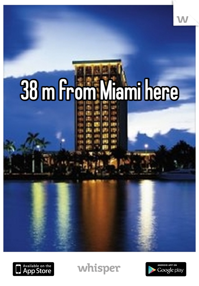 38 m from Miami here 