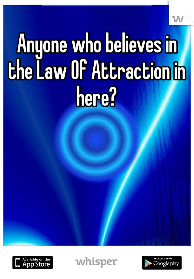Anyone who believes in the Law Of Attraction in here?
