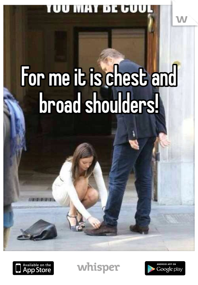 For me it is chest and broad shoulders!