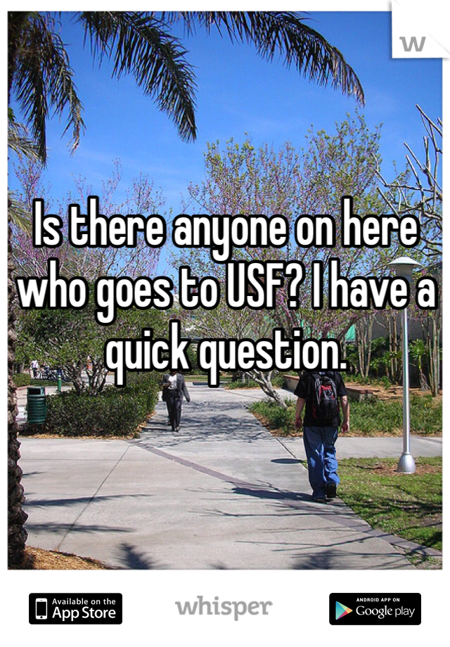 Is there anyone on here who goes to USF? I have a quick question. 