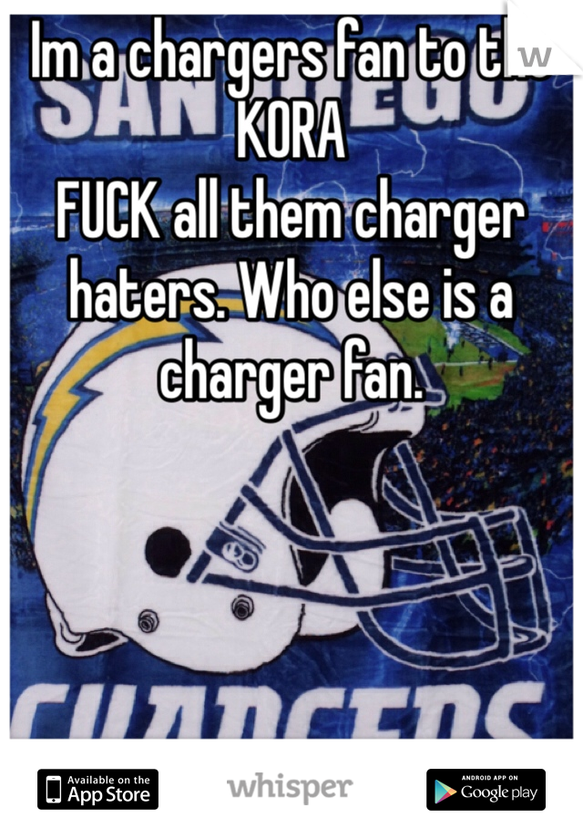 Im a chargers fan to the KORA
FUCK all them charger haters. Who else is a charger fan.