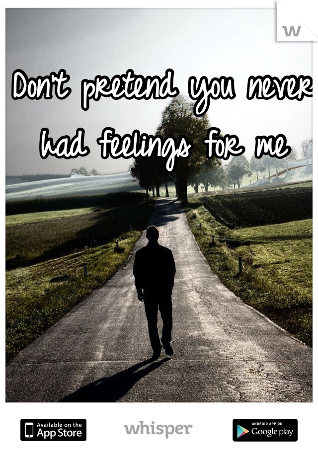 Don't pretend you never had feelings for me 