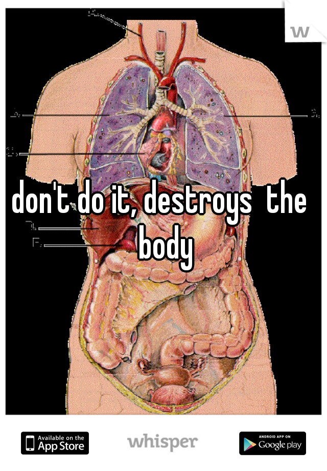don't do it, destroys  the  body