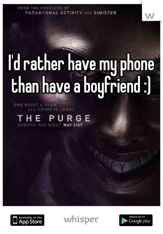 I'd rather have my phone  than have a boyfriend :)