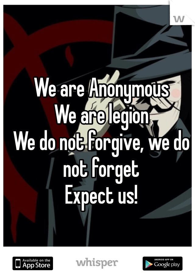 We are Anonymous
We are legion
We do not forgive, we do not forget
Expect us!