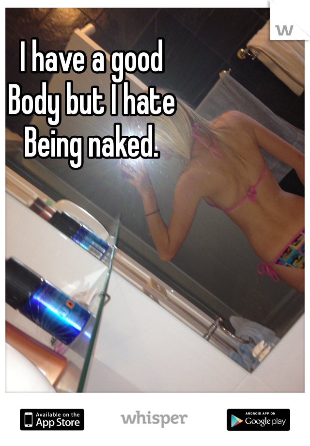 I have a good 
Body but I hate 
Being naked.   