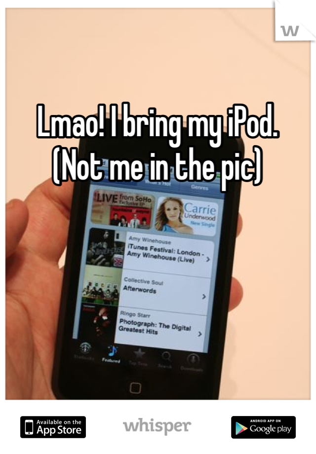 Lmao! I bring my iPod. 
(Not me in the pic)
