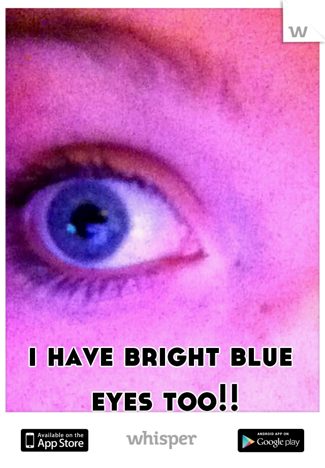 i have bright blue eyes too!!