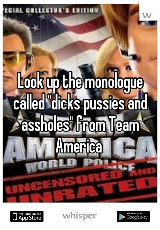 Look up the monologue called "dicks pussies and assholes" from Team America 