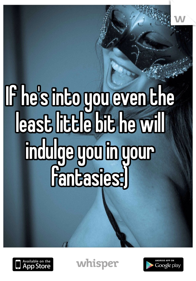If he's into you even the least little bit he will indulge you in your fantasies:)