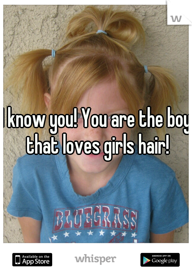 I know you! You are the boy that loves girls hair!