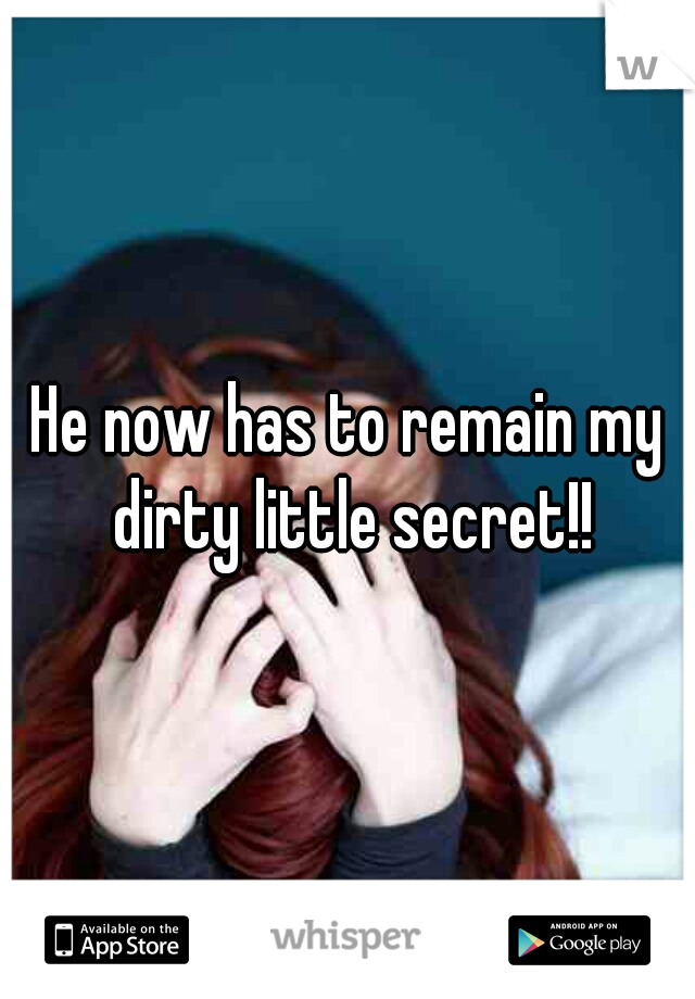 He now has to remain my dirty little secret!!
