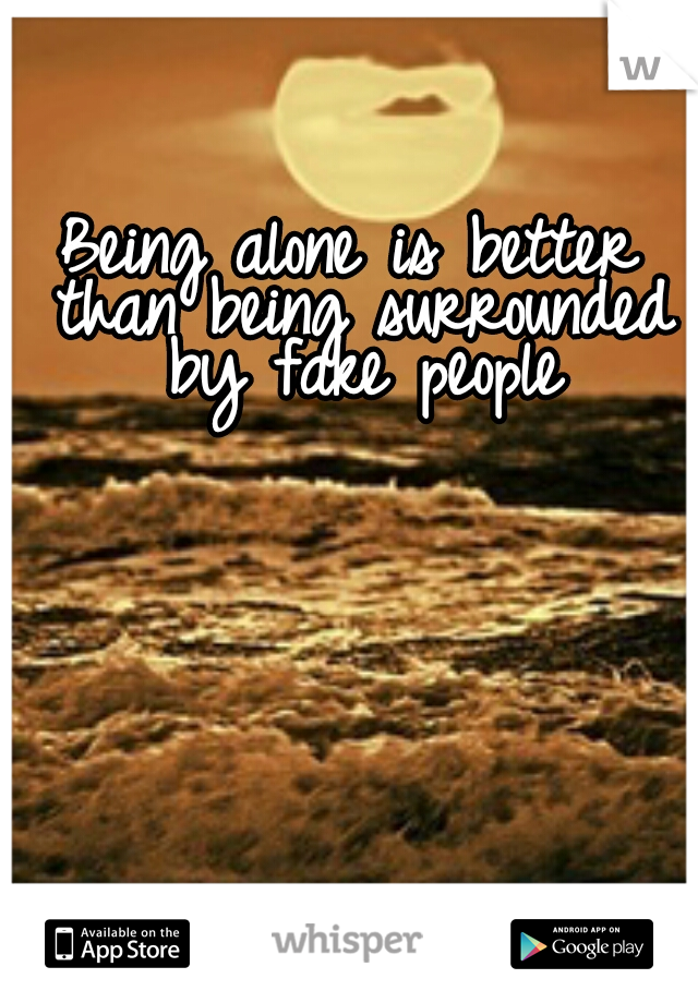 Being alone is better than being surrounded by fake people