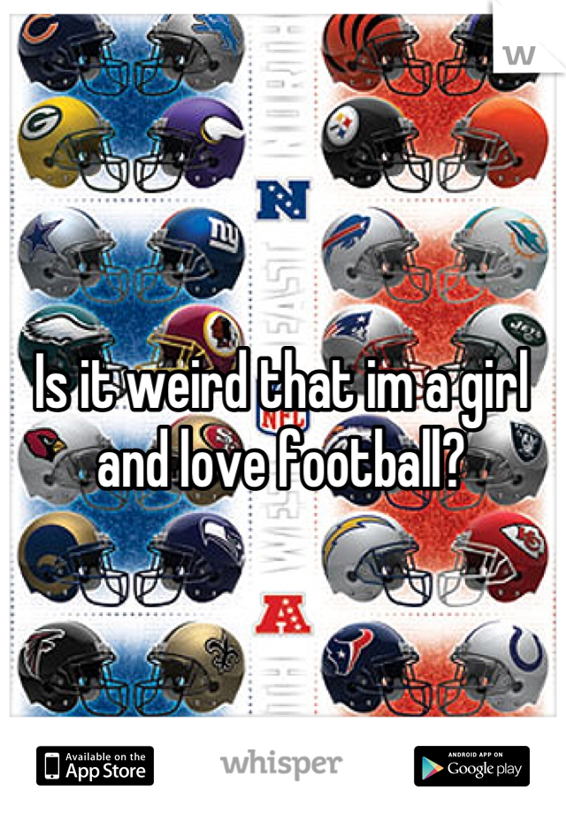 Is it weird that im a girl and love football?