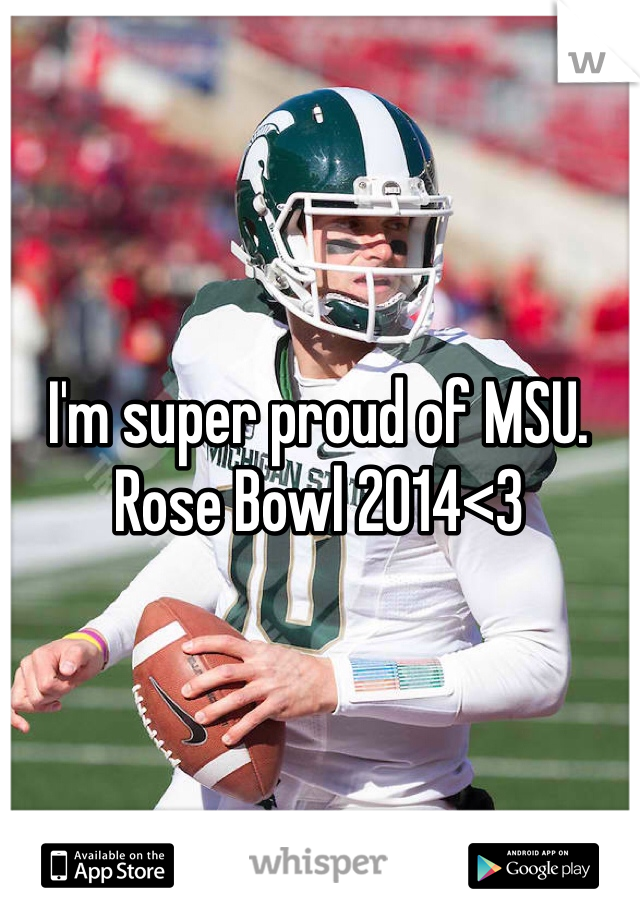 I'm super proud of MSU. 
Rose Bowl 2014<3
