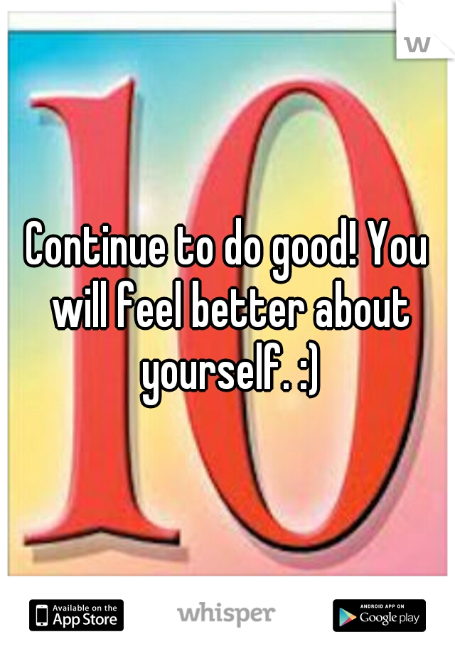 Continue to do good! You will feel better about yourself. :)