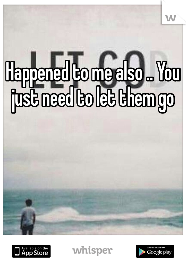 Happened to me also .. You just need to let them go 
