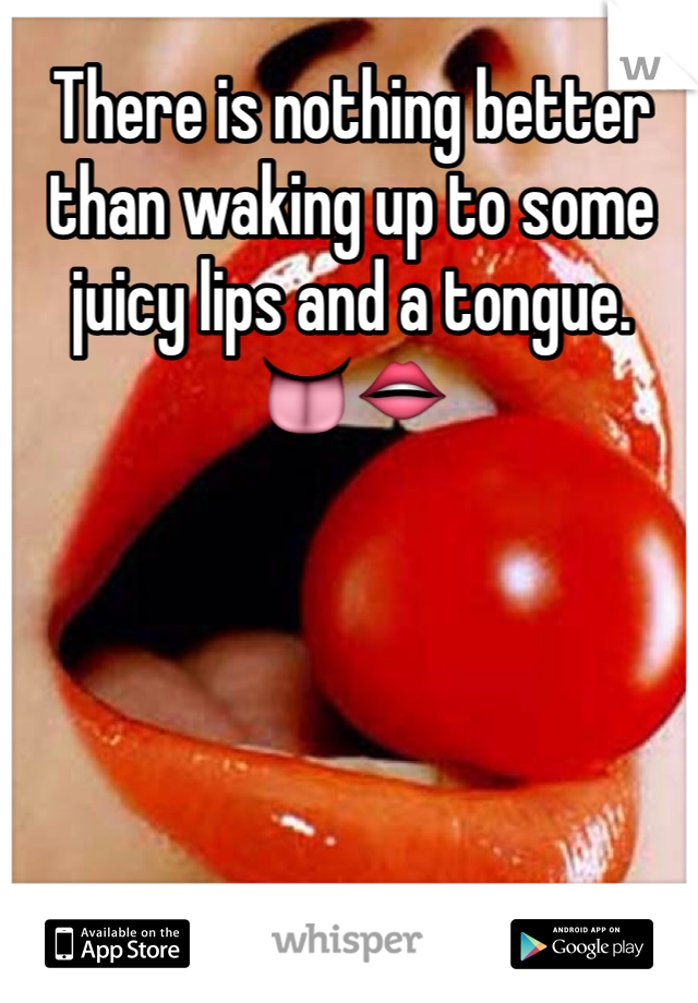 There is nothing better than waking up to some juicy lips and a tongue.    👅👄