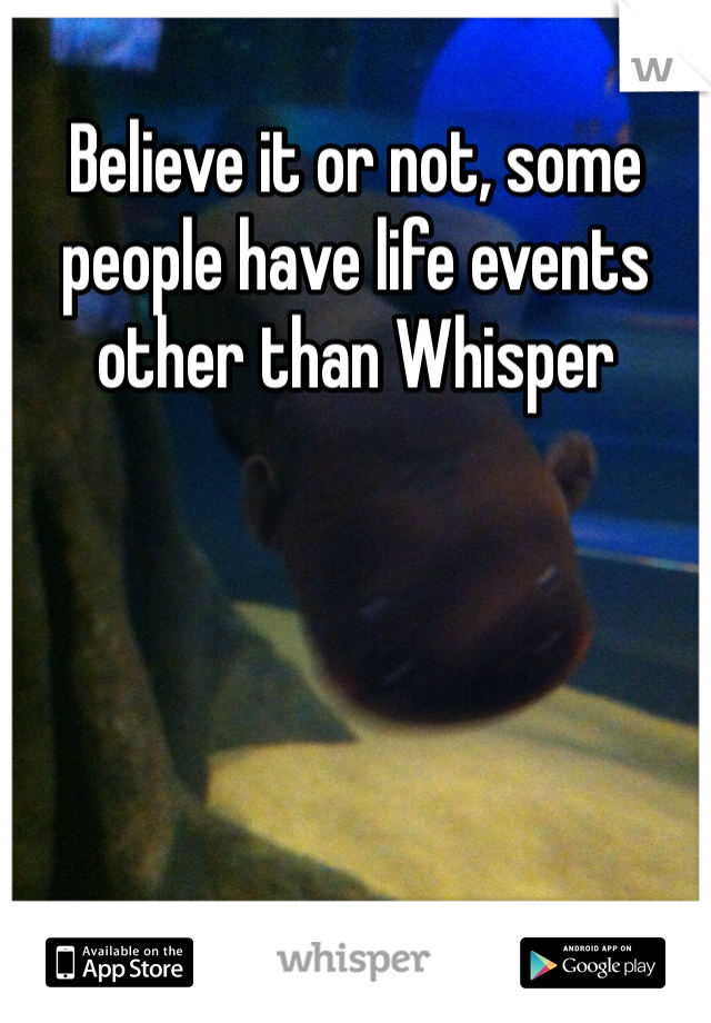 Believe it or not, some people have life events other than Whisper