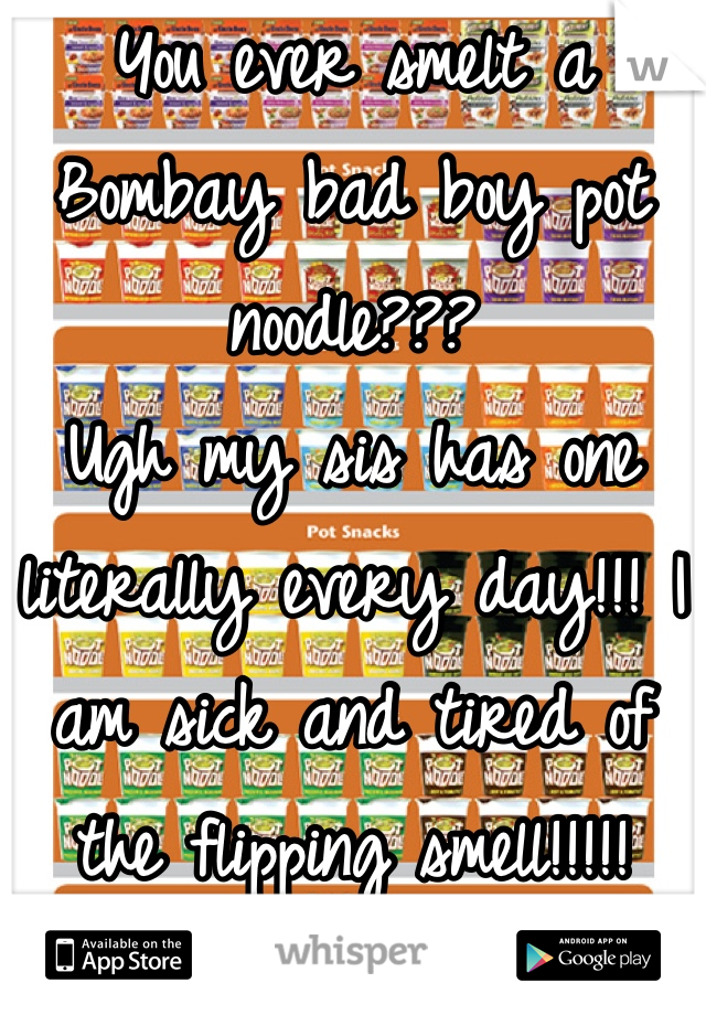 You ever smelt a Bombay bad boy pot noodle???
Ugh my sis has one literally every day!!! I am sick and tired of the flipping smell!!!!!