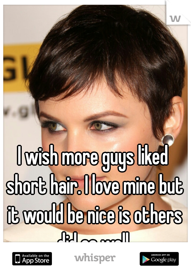 I wish more guys liked short hair. I love mine but it would be nice is others did as well.