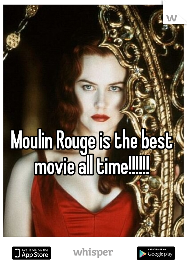 Moulin Rouge is the best movie all time!!!!!!
