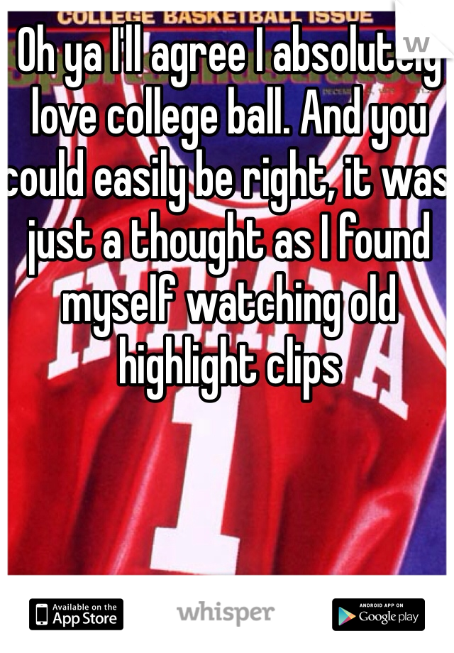 Oh ya I'll agree I absolutely love college ball. And you could easily be right, it was just a thought as I found myself watching old highlight clips