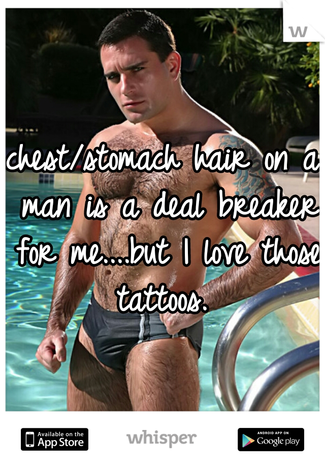 chest/stomach hair on a man is a deal breaker for me....but I love those tattoos. 
