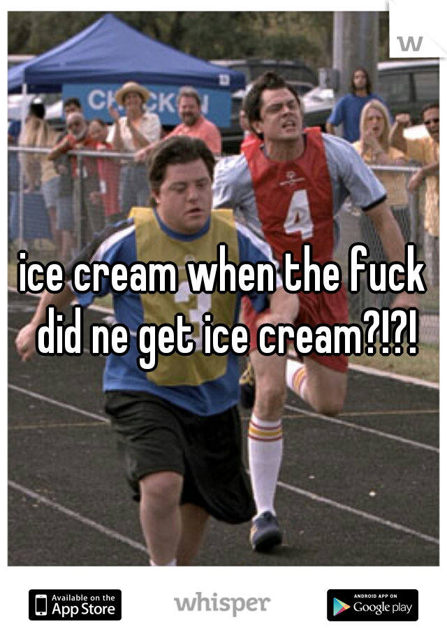 ice cream when the fuck did ne get ice cream?!?!