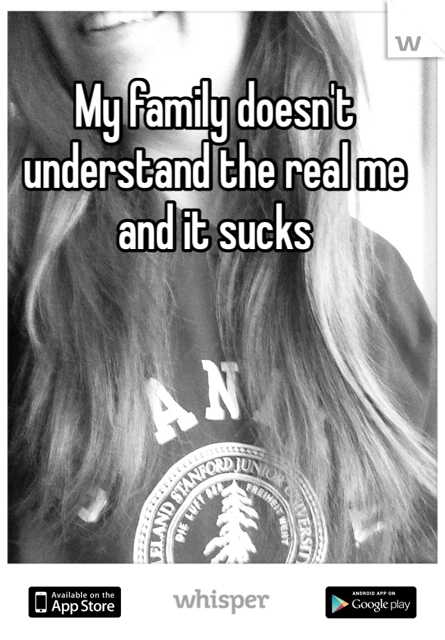 My family doesn't understand the real me and it sucks 