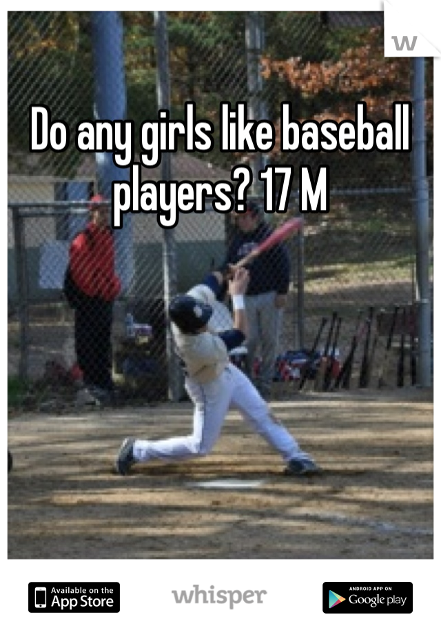 Do any girls like baseball players? 17 M